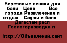 Березовые веники для бани › Цена ­ 40 - Все города Развлечения и отдых » Сауны и бани   . Дагестан респ.,Геологоразведка п.